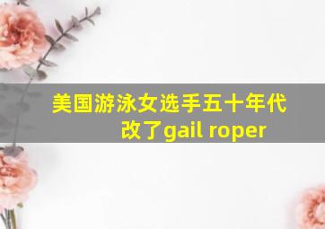 美国游泳女选手五十年代改了gail roper